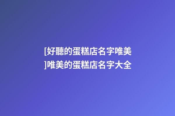 [好聽的蛋糕店名字唯美]唯美的蛋糕店名字大全-第1張-店鋪起名-玄機派